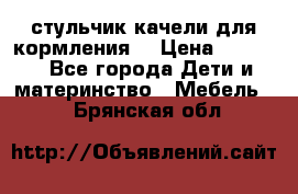 стульчик качели для кормления  › Цена ­ 8 000 - Все города Дети и материнство » Мебель   . Брянская обл.